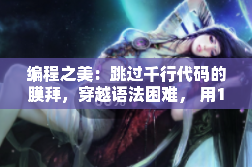 編程之美：跳過千行代碼的膜拜，穿越語法困難， 用1毫米代碼輕松移動！