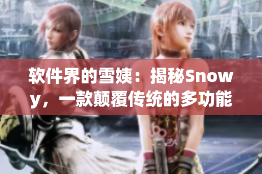軟件界的雪姨：揭秘Snowy，一款顛覆傳統(tǒng)的多功能軟件