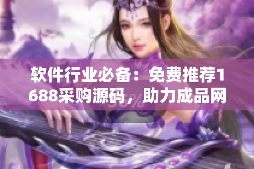 軟件行業(yè)必備：免費推薦1688采購源碼，助力成品網(wǎng)站快速開發(fā)！