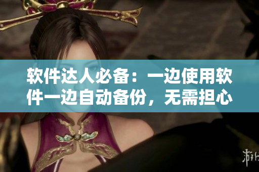軟件達人必備：一邊使用軟件一邊自動備份，無需擔心數(shù)據(jù)丟失！