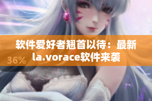 軟件愛好者翹首以待：最新la.vorace軟件來(lái)襲