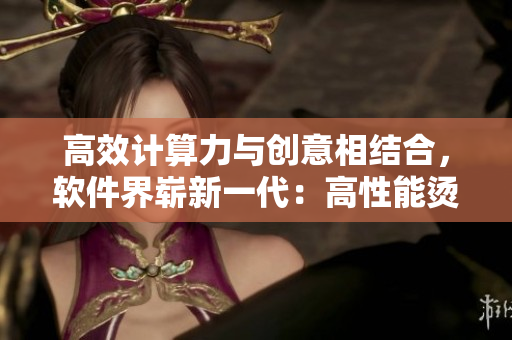 高效計算力與創(chuàng)意相結合，軟件界嶄新一代：高性能燙鉆編輯軟件
