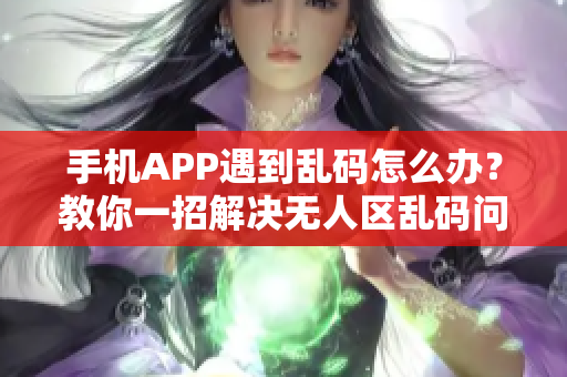 手機APP遇到亂碼怎么辦？教你一招解決無人區(qū)亂碼問題！