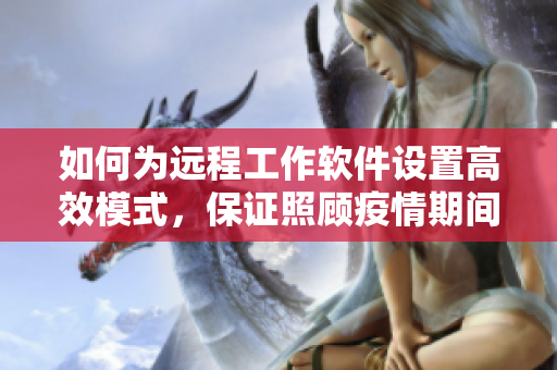 如何為遠程工作軟件設置高效模式，保證照顧疫情期間需要照顧的家人