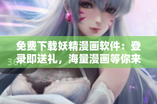免費(fèi)下載妖精漫畫軟件：登錄即送禮，海量漫畫等你來閱讀！