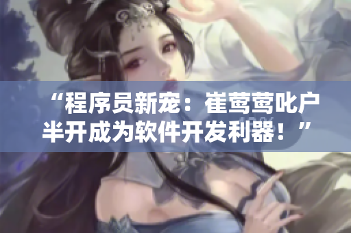 “程序員新寵：崔鶯鶯叱戶半開(kāi)成為軟件開(kāi)發(fā)利器！”
