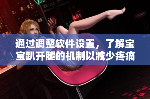 通過調(diào)整軟件設(shè)置，了解寶寶趴開腿的機(jī)制以減少疼痛問題的解決方案