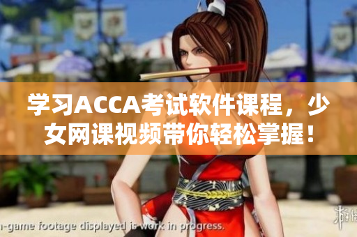 學習ACCA考試軟件課程，少女網(wǎng)課視頻帶你輕松掌握！