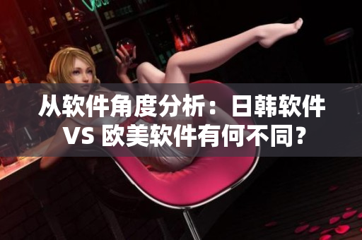 從軟件角度分析：日韓軟件 VS 歐美軟件有何不同？