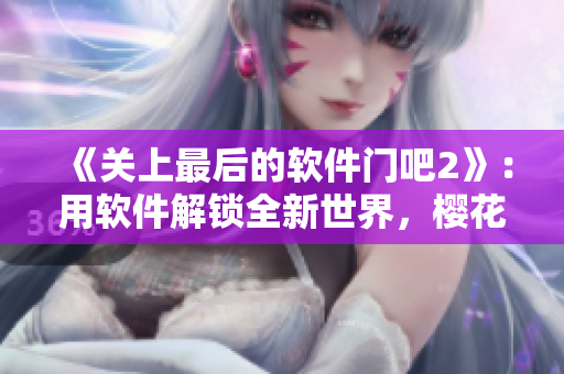 《關(guān)上最后的軟件門吧2》：用軟件解鎖全新世界，櫻花第二季等你來戰(zhàn)！