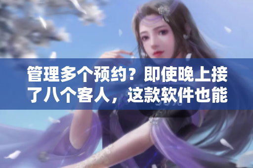 管理多個預(yù)約？即使晚上接了八個客人，這款軟件也能輕松應(yīng)對！