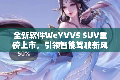 全新軟件WeYVV5 SUV重磅上市，引領智能駕駛新風潮