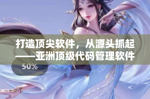 打造頂尖軟件，從源頭抓起——亞洲頂級代碼管理軟件浸潤之福利