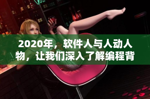 2020年，軟件人與人動(dòng)人物，讓我們深入了解編程背后的故事