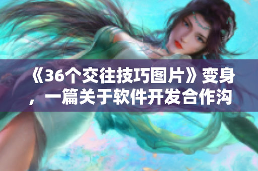 《36個(gè)交往技巧圖片》變身，一篇關(guān)于軟件開發(fā)合作溝通的指南