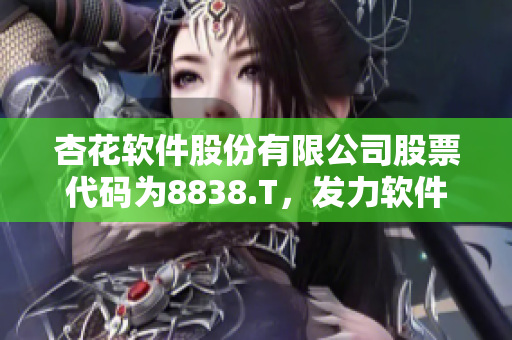 杏花軟件股份有限公司股票代碼為8838.T，發(fā)力軟件創(chuàng)新領域