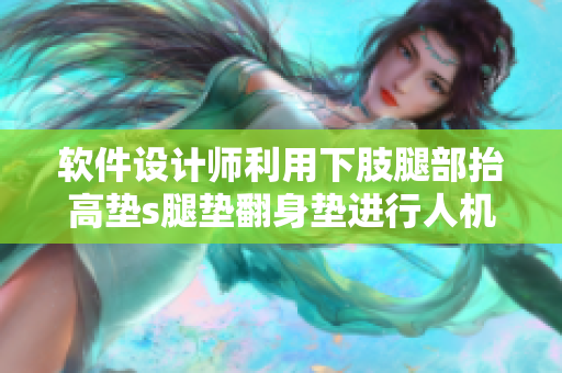 軟件設(shè)計(jì)師利用下肢腿部抬高墊s腿墊翻身墊進(jìn)行人機(jī)交互界面設(shè)計(jì)