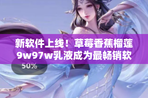 新軟件上線！草莓香蕉榴蓮9w97w乳液成為最暢銷軟件！