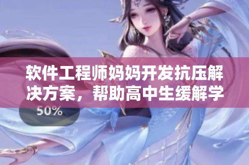 軟件工程師媽媽開發(fā)抗壓解決方案，幫助高中生緩解學(xué)業(yè)壓力
