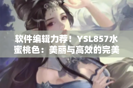 軟件編輯力薦！YSL857水蜜桃色：美麗與高效的完美結(jié)合