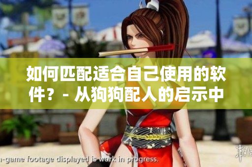 如何匹配適合自己使用的軟件？- 從狗狗配人的啟示中尋找靈感