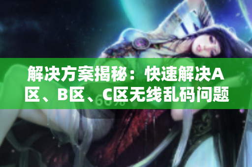 解決方案揭秘：快速解決A區(qū)、B區(qū)、C區(qū)無(wú)線(xiàn)亂碼問(wèn)題的軟件推薦