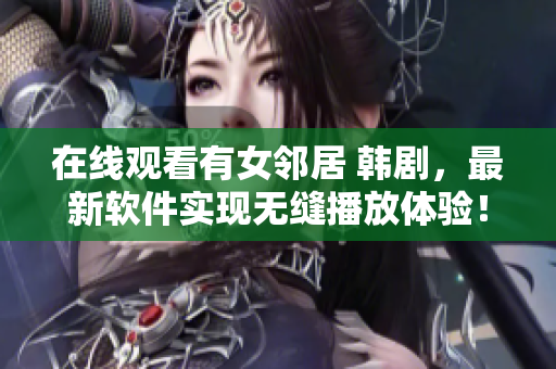 在線觀看有女鄰居 韓劇，最新軟件實現(xiàn)無縫播放體驗！