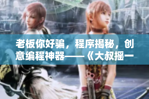 老板你好騙，程序揭秘，創(chuàng)意編程神器——《大叔搖一搖》