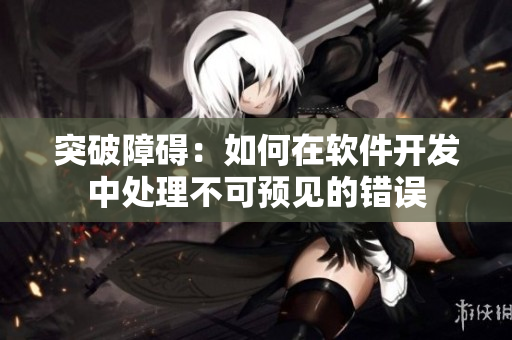 突破障礙：如何在軟件開發(fā)中處理不可預見的錯誤
