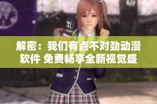 解密：我們有點(diǎn)不對勁動(dòng)漫軟件 免費(fèi)暢享全新視覺盛宴