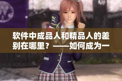 軟件中成品人和精品人的差別在哪里？——如何成為一名優(yōu)秀的軟件開發(fā)者
