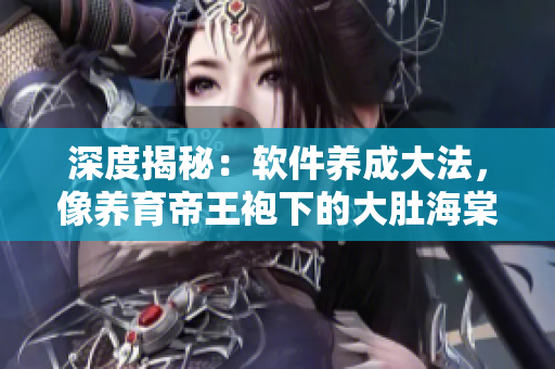 深度揭秘：軟件養(yǎng)成大法，像養(yǎng)育帝王袍下的大肚海棠一樣輕松實現(xiàn)
