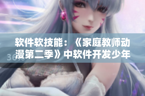 軟件軟技能：《家庭教師動漫第二季》中軟件開發(fā)少年的成長故事