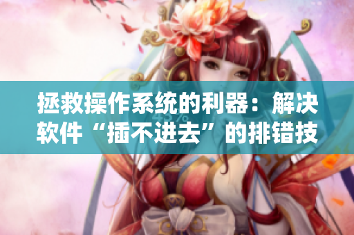 拯救操作系統(tǒng)的利器：解決軟件“插不進去”的排錯技巧