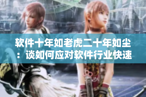 軟件十年如老虎二十年如塵：談如何應對軟件行業(yè)快速發(fā)展的挑戰(zhàn)