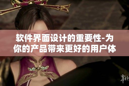 軟件界面設計的重要性-為你的產(chǎn)品帶來更好的用戶體驗