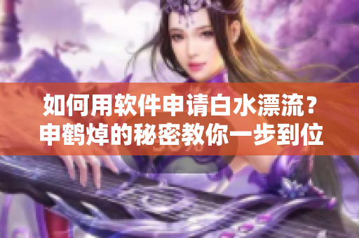如何用軟件申請白水漂流？申鶴焯的秘密教你一步到位！