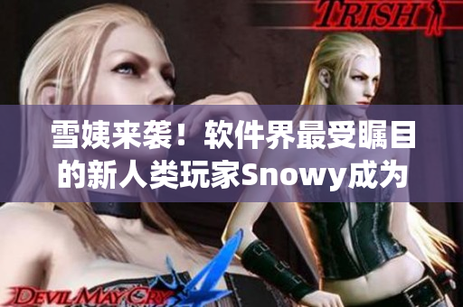 雪姨來襲！軟件界最受矚目的新人類玩家Snowy成為交互設(shè)計(jì)先鋒