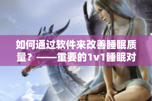 如何通過軟件來改善睡眠質(zhì)量？——重要的1v1睡眠對(duì)于你的身心健康