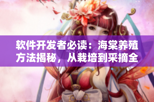 軟件開發(fā)者必讀：海棠養(yǎng)殖方法揭秘，從栽培到采摘全流程解析！