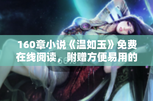 160章小說《溫如玉》免費(fèi)在線閱讀，附贈方便易用的閱讀軟件