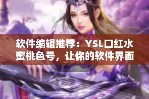 軟件編輯推薦：YSL口紅水蜜桃色號(hào)，讓你的軟件界面煥然一新！