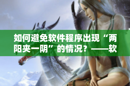 如何避免軟件程序出現(xiàn)“兩陽(yáng)夾一陰”的情況？——軟件開發(fā)技巧分享