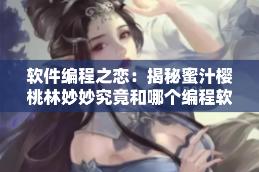 軟件編程之戀：揭秘蜜汁櫻桃林妙妙究竟和哪個編程軟件在一起了