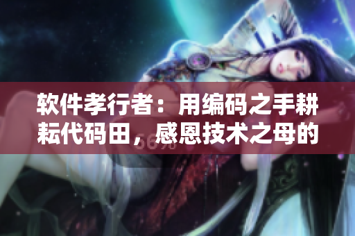 軟件孝行者：用編碼之手耕耘代碼田，感恩技術(shù)之母的恩賜