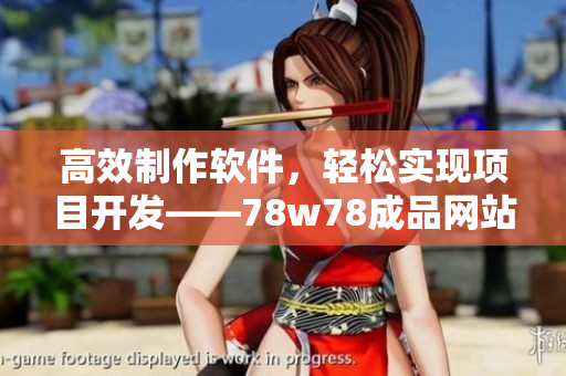 高效制作軟件，輕松實現(xiàn)項目開發(fā)——78w78成品網(wǎng)站源碼使用教程