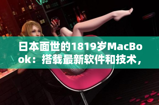 日本面世的1819歲MacBook：搭載最新軟件和技術，提升用戶體驗