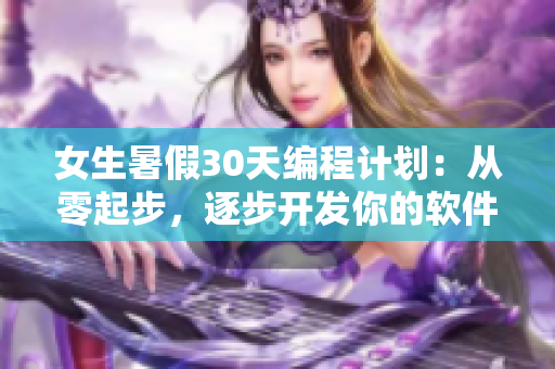 女生暑假30天編程計(jì)劃：從零起步，逐步開(kāi)發(fā)你的軟件技能
