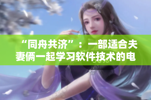 “同舟共濟”：一部適合夫妻倆一起學習軟件技術的電視劇