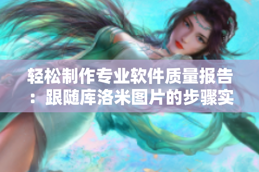 輕松制作專業(yè)軟件質(zhì)量報告：跟隨庫洛米圖片的步驟實現(xiàn)高效評估